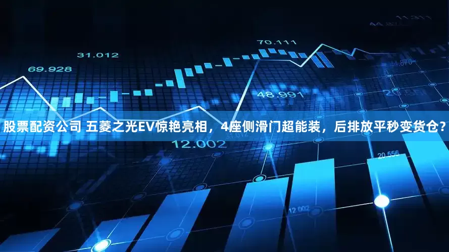 股票配资公司 五菱之光EV惊艳亮相，4座侧滑门超能装，后排放平秒变货仓？