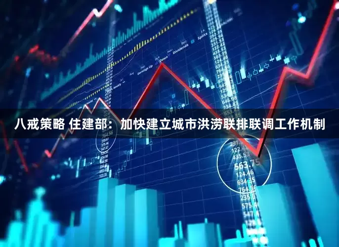 八戒策略 住建部：加快建立城市洪涝联排联调工作机制