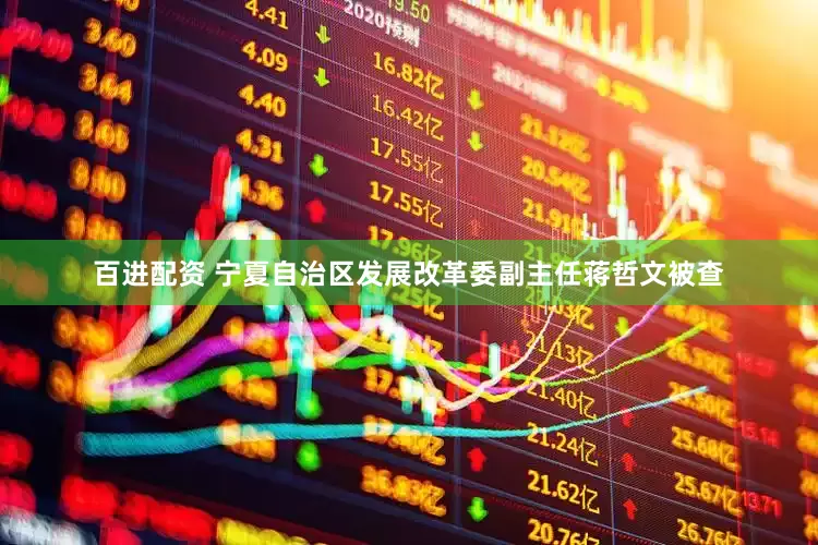百进配资 宁夏自治区发展改革委副主任蒋哲文被查