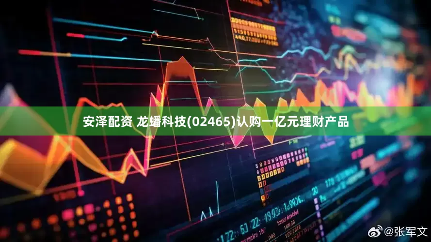 安泽配资 龙蟠科技(02465)认购一亿元理财产品
