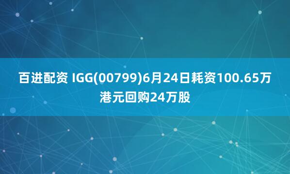 百进配资 IGG(00799)6月24日耗资100.65万港元回购24万股