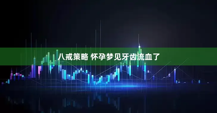 八戒策略 怀孕梦见牙齿流血了