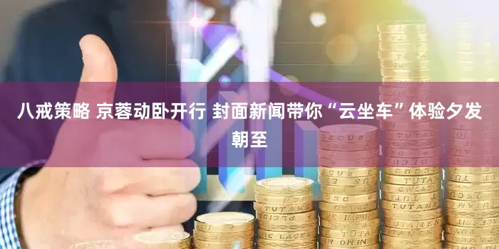八戒策略 京蓉动卧开行 封面新闻带你“云坐车”体验夕发朝至