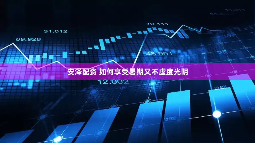 安泽配资 如何享受暑期又不虚度光阴