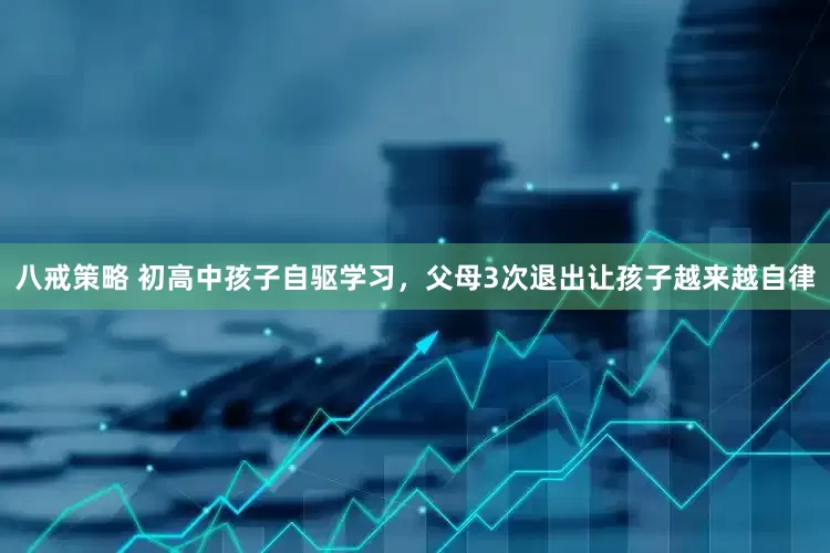 八戒策略 初高中孩子自驱学习，父母3次退出让孩子越来越自律