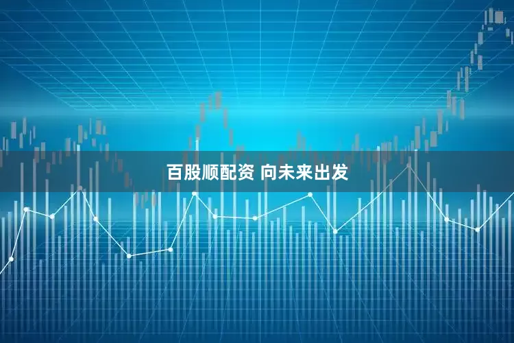 百股顺配资 向未来出发