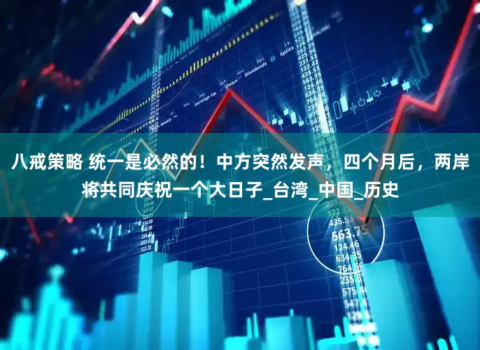 八戒策略 统一是必然的！中方突然发声，四个月后，两岸将共同庆祝一个大日子_台湾_中国_历史