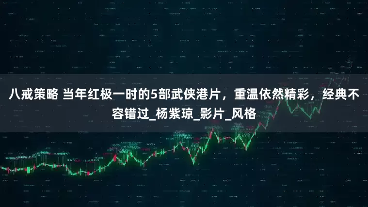 八戒策略 当年红极一时的5部武侠港片，重温依然精彩，经典不容错过_杨紫琼_影片_风格
