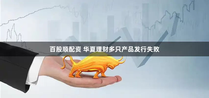 百股顺配资 华夏理财多只产品发行失败