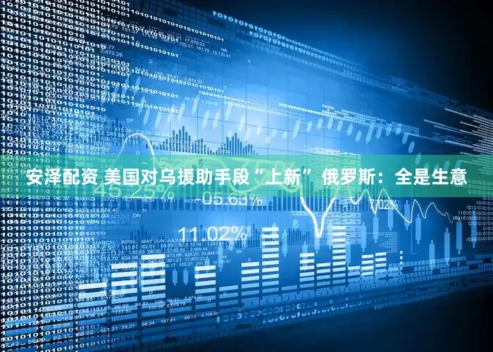 安泽配资 美国对乌援助手段“上新” 俄罗斯：全是生意