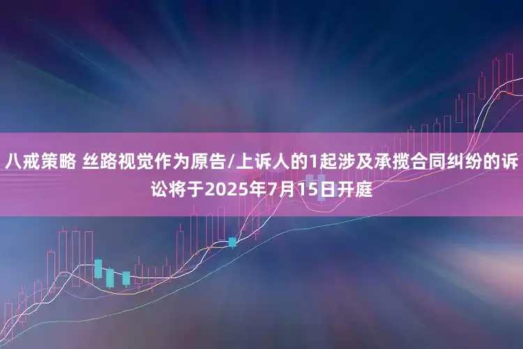 八戒策略 丝路视觉作为原告/上诉人的1起涉及承揽合同纠纷的诉讼将于2025年7月15日开庭