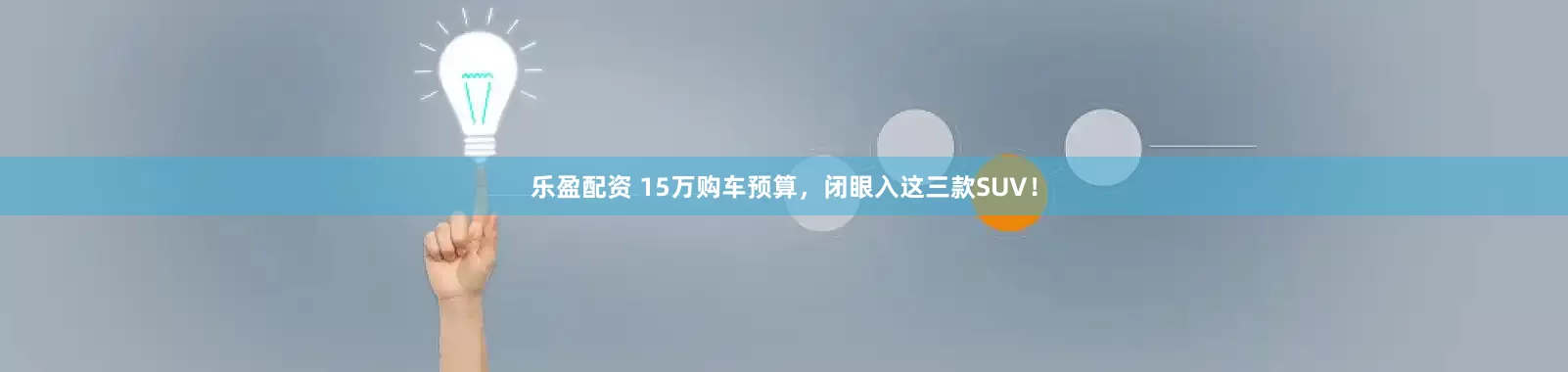 乐盈配资 15万购车预算，闭眼入这三款SUV！