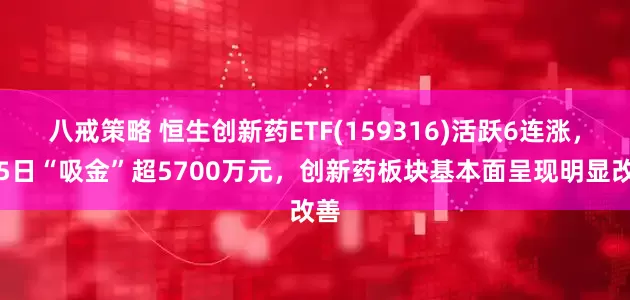八戒策略 恒生创新药ETF(159316)活跃6连涨，近5日“吸金”超5700万元，创新药板块基本面呈现明显改善