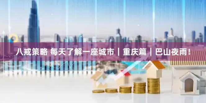 八戒策略 每天了解一座城市｜重庆篇｜巴山夜雨！