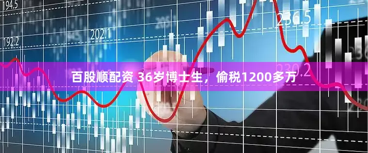 百股顺配资 36岁博士生，偷税1200多万
