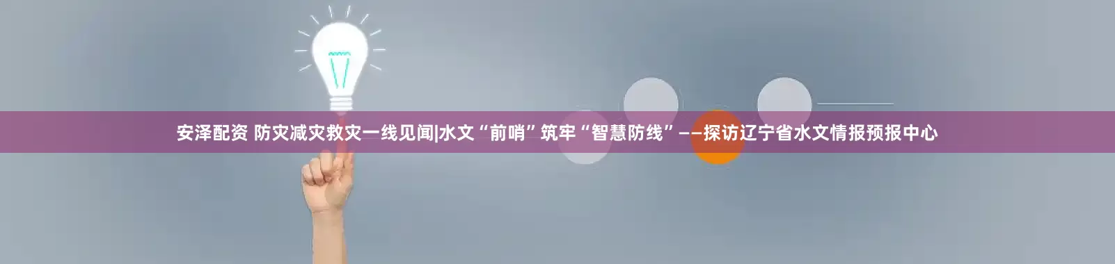 安泽配资 防灾减灾救灾一线见闻|水文“前哨”筑牢“智慧防线”——探访辽宁省水文情报预报中心