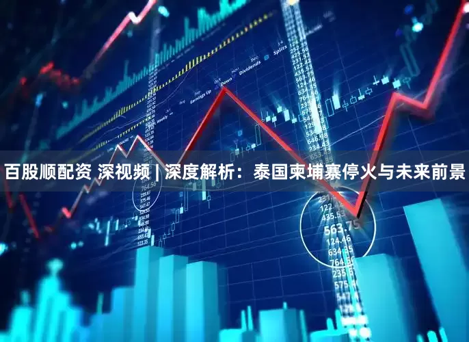 百股顺配资 深视频 | 深度解析：泰国柬埔寨停火与未来前景