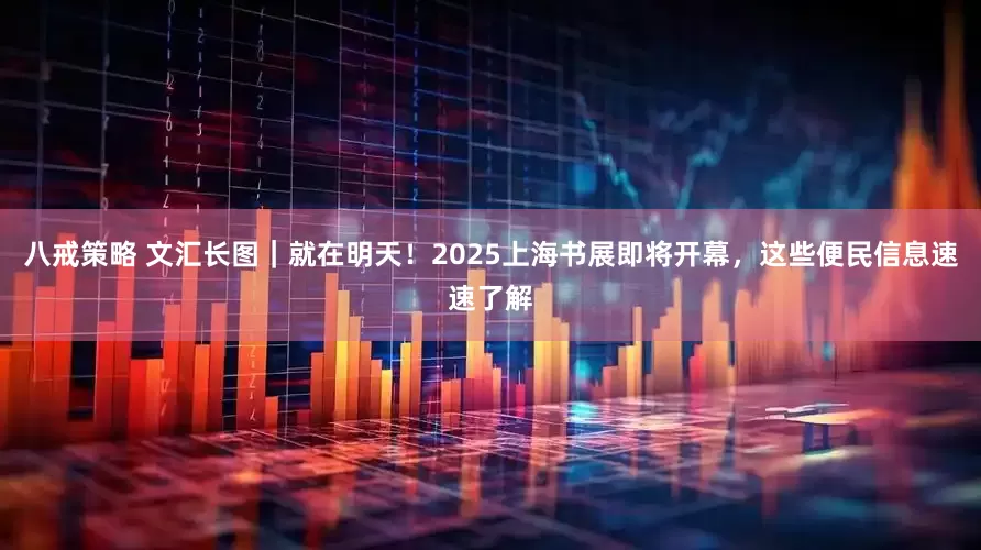 八戒策略 文汇长图｜就在明天！2025上海书展即将开幕，这些便民信息速速了解