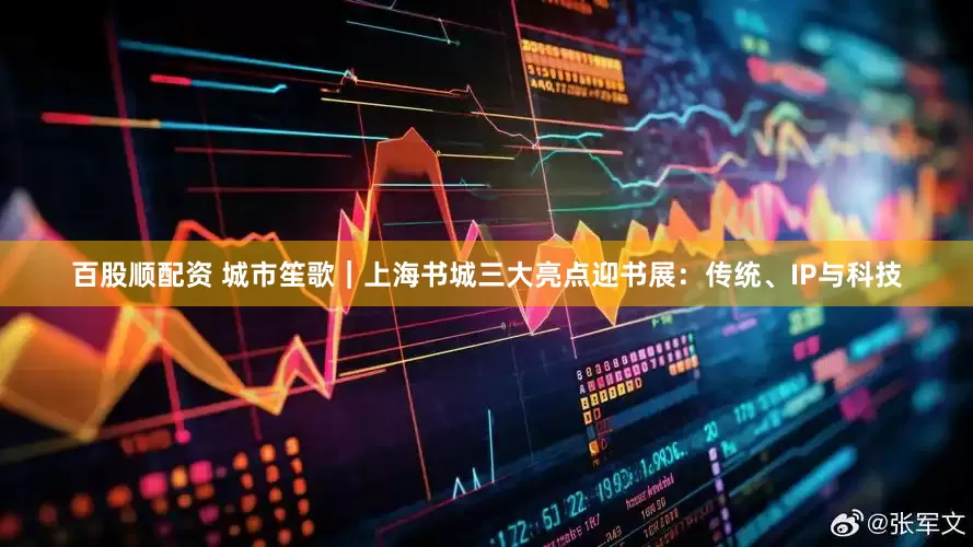 百股顺配资 城市笙歌｜上海书城三大亮点迎书展：传统、IP与科技