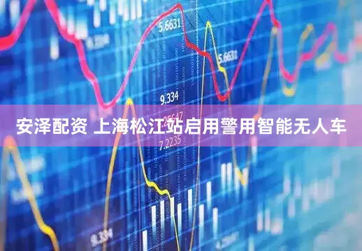 安泽配资 上海松江站启用警用智能无人车