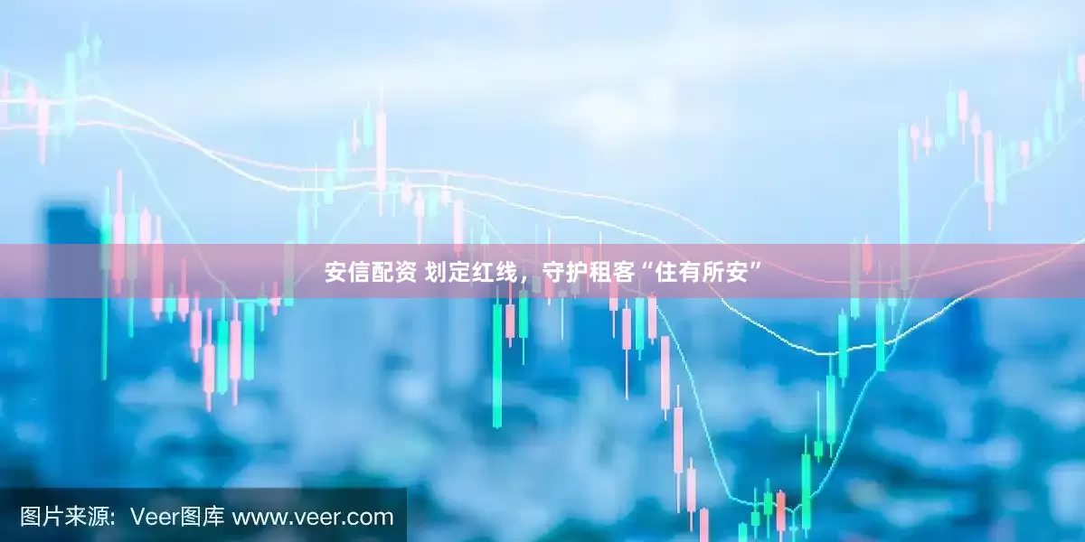安信配资 划定红线，守护租客“住有所安”