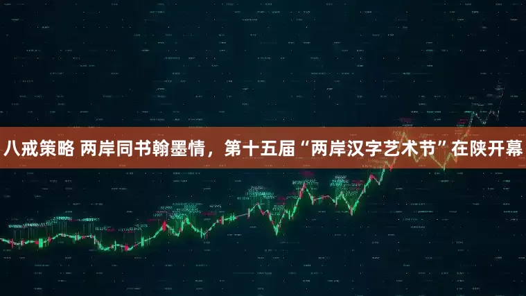 八戒策略 两岸同书翰墨情，第十五届“两岸汉字艺术节”在陕开幕
