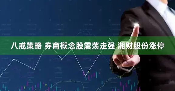 八戒策略 券商概念股震荡走强 湘财股份涨停