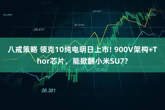 八戒策略 领克10纯电明日上市! 900V架构+Thor芯片,能掀翻小米SU7?