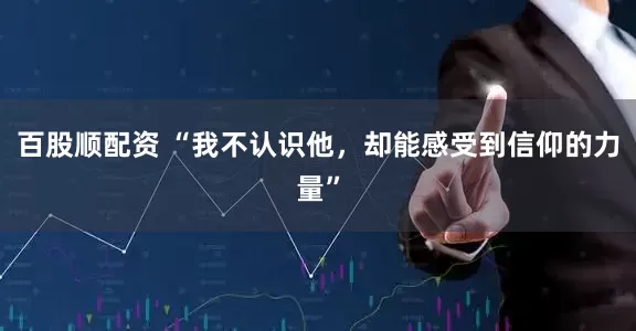 百股顺配资 “我不认识他，却能感受到信仰的力量”