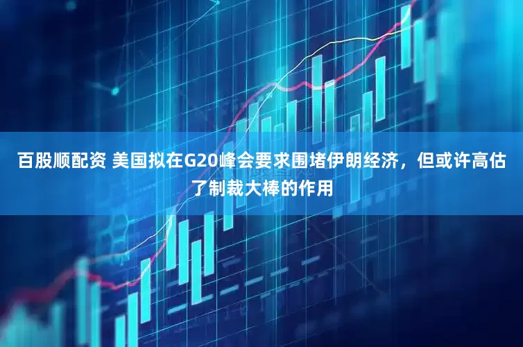 百股顺配资 美国拟在G20峰会要求围堵伊朗经济，但或许高估了制裁大棒的作用