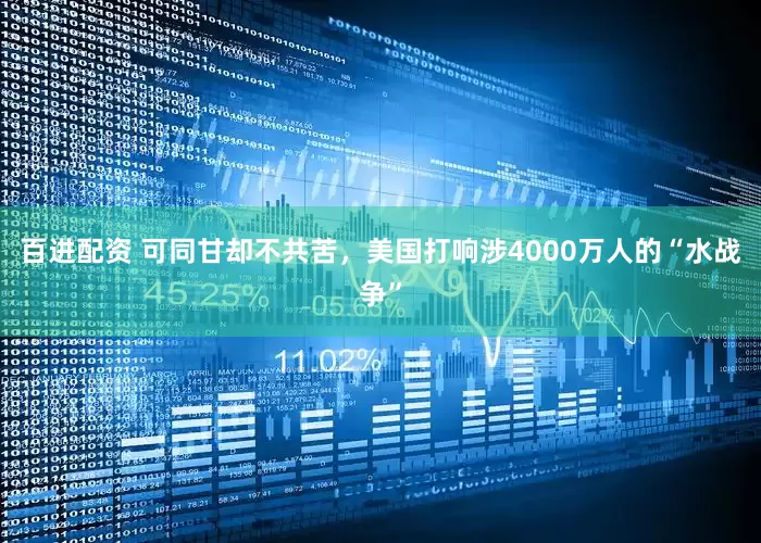 百进配资 可同甘却不共苦，美国打响涉4000万人的“水战争”