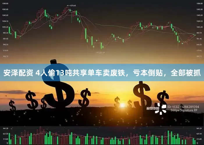 安泽配资 4人偷13吨共享单车卖废铁，亏本倒贴，全部被抓